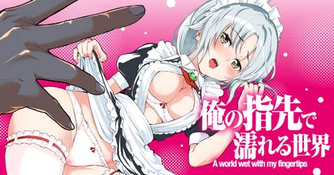 俺の指先で濡れる世界