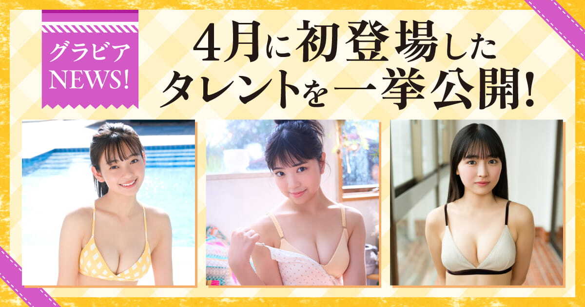4月に初登場した新人タレントを一挙公開！