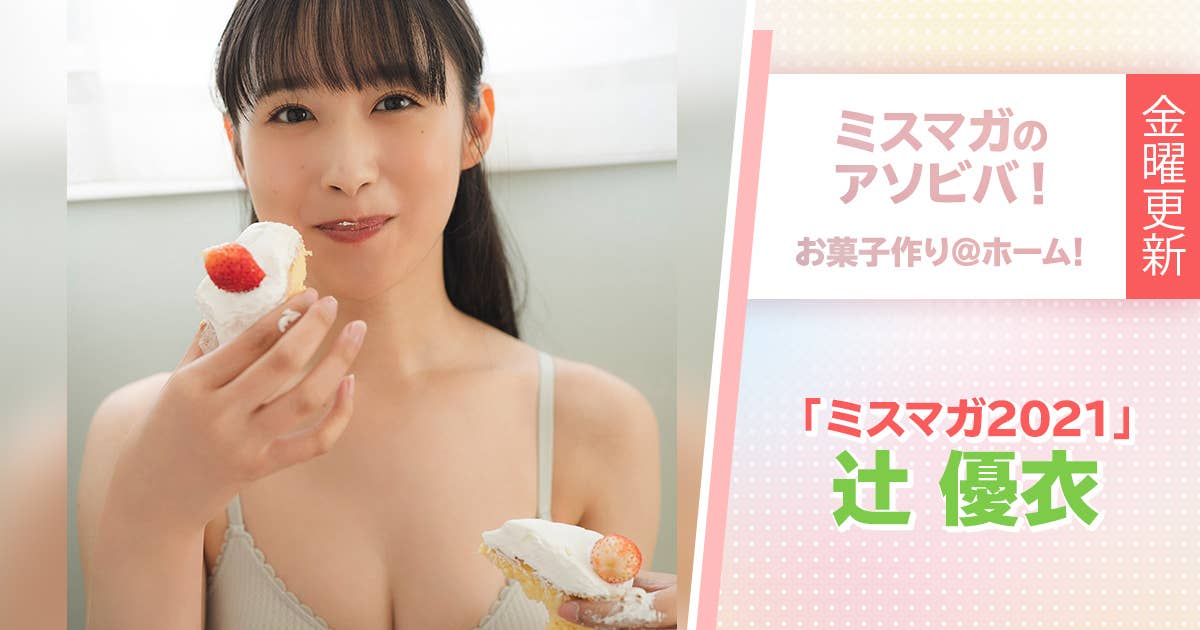 ミスマガのアソビバ！　お菓子作り＠ホーム！　辻󠄀優衣